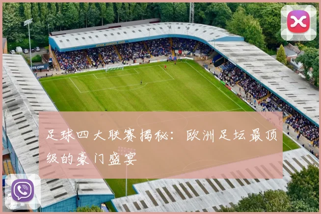 足球四大联赛揭秘：欧洲足坛最顶级的豪门盛宴