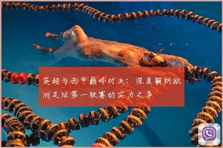 英超与西甲巅峰对决:深度解析欧洲足坛第一联赛的实力之争