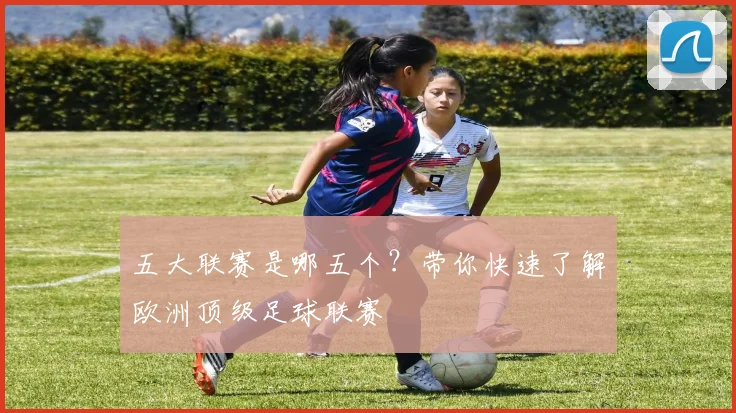 五大联赛是哪五个？带你快速了解欧洲顶级足球联赛