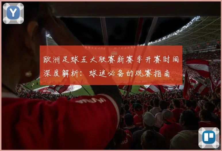 欧洲足球五大联赛新赛季开赛时间深度解析:球迷必备的观赛指南
