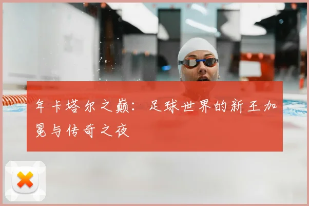 年卡塔尔之巅:足球世界的新王加冕与传奇之夜