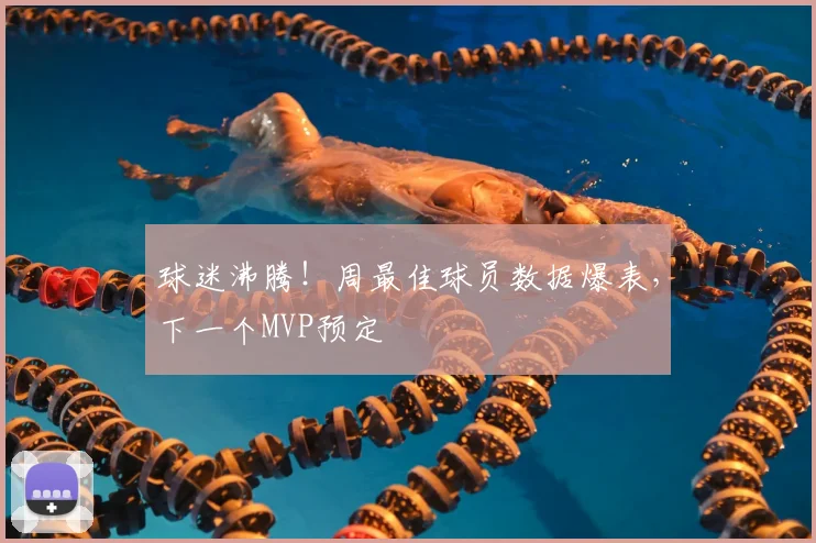球迷沸腾!周最佳球员数据爆表,下一个MVP预定