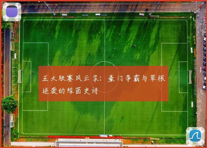 五大联赛风云录：豪门争霸与草根逆袭的绿茵史诗
