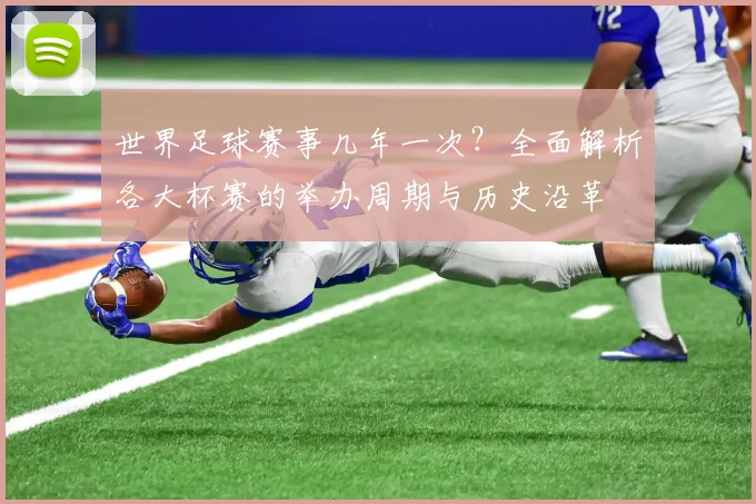 世界足球赛事几年一次?全面解析各大杯赛的举办周期与历史沿革
